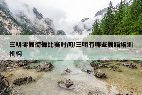 三明零舞街舞比赛时间/三明有哪些舞蹈培训机构