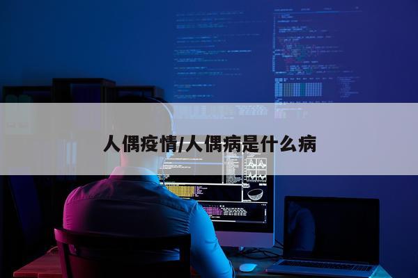 人偶疫情/人偶病是什么病