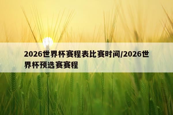 2026世界杯赛程表比赛时间/2026世界杯预选赛赛程