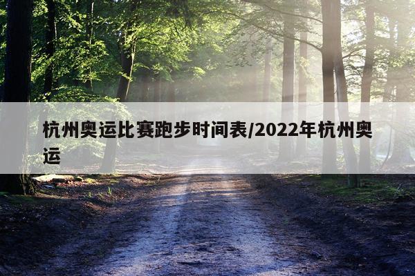杭州奥运比赛跑步时间表/2022年杭州奥运