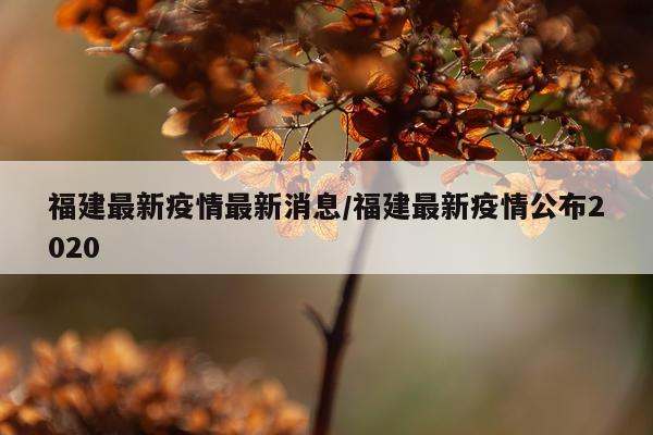 福建最新疫情最新消息/福建最新疫情公布2020