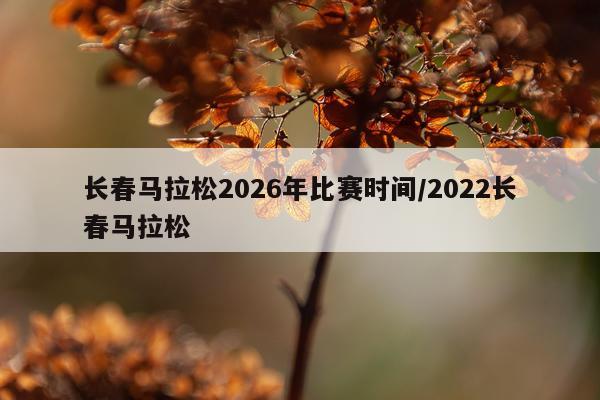 长春马拉松2026年比赛时间/2022长春马拉松