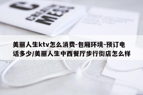 美丽人生ktv怎么消费-包厢环境-预订电话多少/美丽人生中西餐厅步行街店怎么样