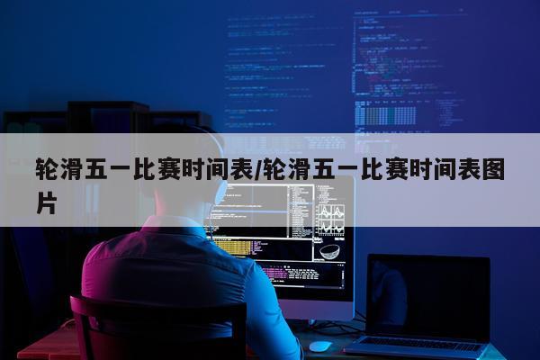 轮滑五一比赛时间表/轮滑五一比赛时间表图片