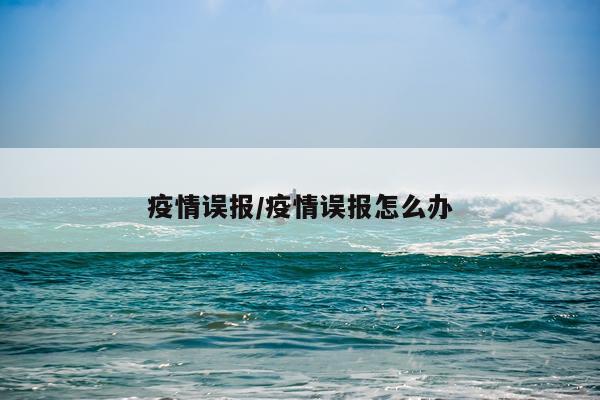疫情误报/疫情误报怎么办