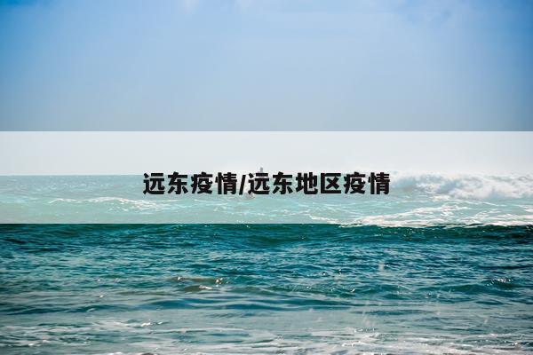 远东疫情/远东地区疫情