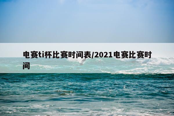 电赛ti杯比赛时间表/2021电赛比赛时间