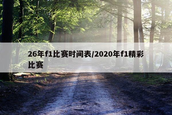 26年f1比赛时间表/2020年f1精彩比赛