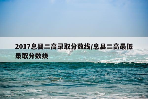 2017息县二高录取分数线/息县二高最低录取分数线