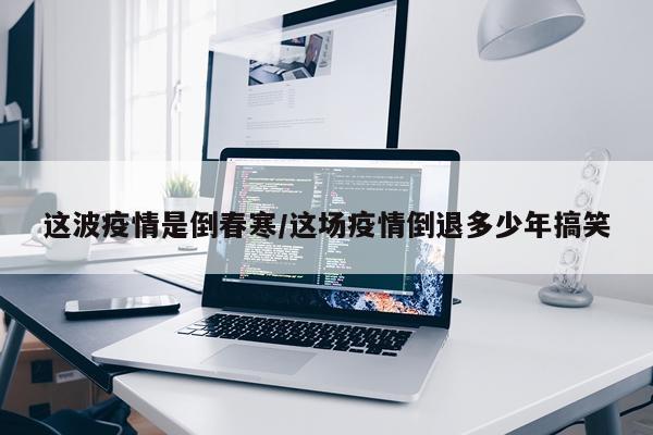 这波疫情是倒春寒/这场疫情倒退多少年搞笑