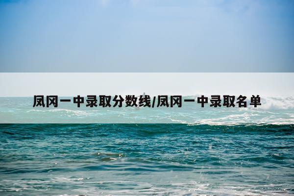 凤冈一中录取分数线/凤冈一中录取名单