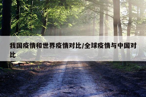 我国疫情和世界疫情对比/全球疫情与中国对比