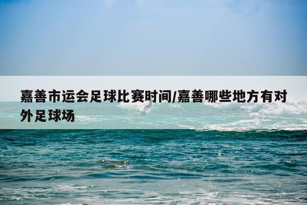 嘉善市运会足球比赛时间/嘉善哪些地方有对外足球场