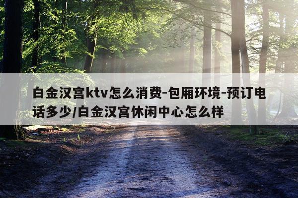 白金汉宫ktv怎么消费-包厢环境-预订电话多少/白金汉宫休闲中心怎么样
