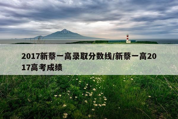 2017新蔡一高录取分数线/新蔡一高2017高考成绩