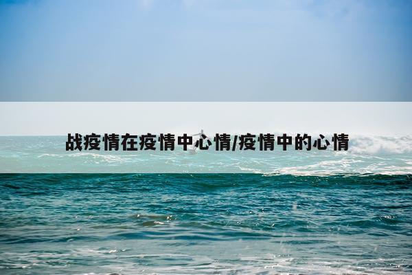 战疫情在疫情中心情/疫情中的心情