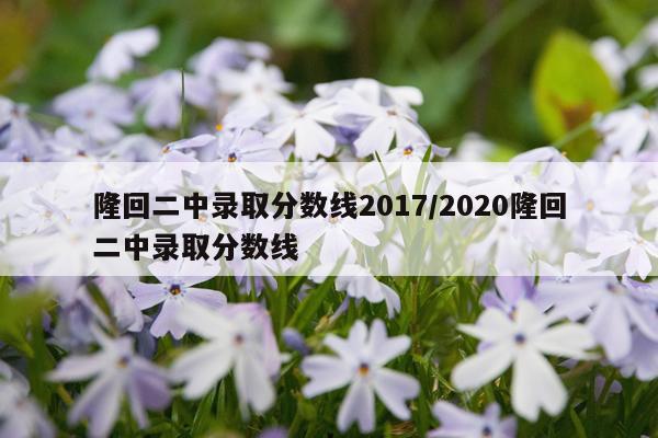 隆回二中录取分数线2017/2020隆回二中录取分数线