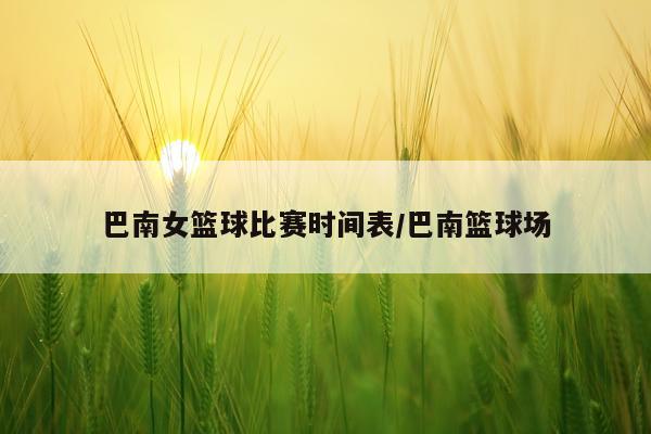 巴南女篮球比赛时间表/巴南篮球场