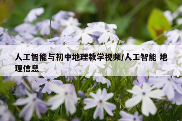 人工智能与初中地理教学视频/人工智能 地理信息