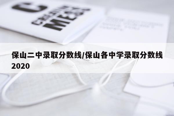 保山二中录取分数线/保山各中学录取分数线2020