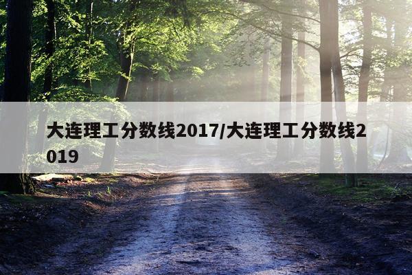 大连理工分数线2017/大连理工分数线2019