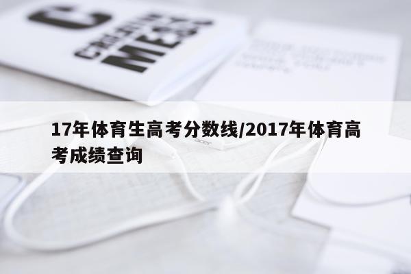 17年体育生高考分数线/2017年体育高考成绩查询