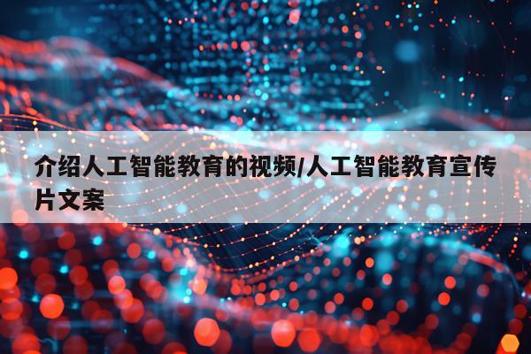 介绍人工智能教育的视频/人工智能教育宣传片文案