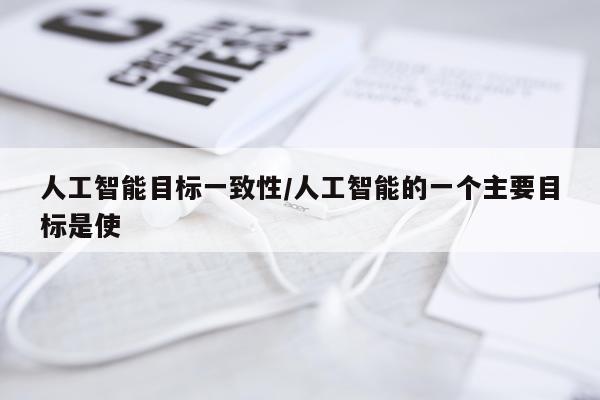 人工智能目标一致性/人工智能的一个主要目标是使