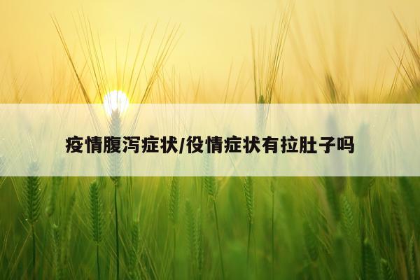 疫情腹泻症状/役情症状有拉肚子吗