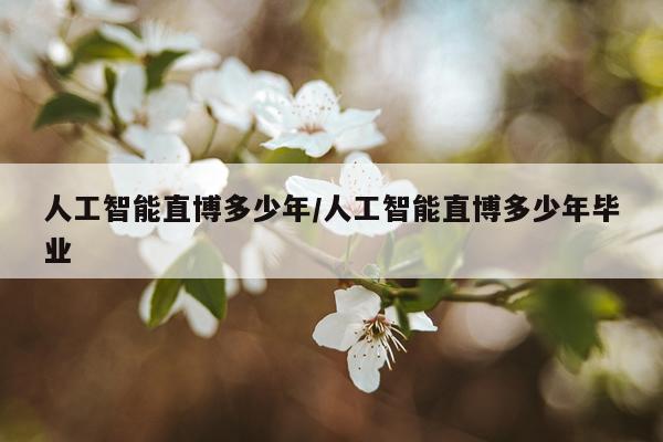 人工智能直博多少年/人工智能直博多少年毕业