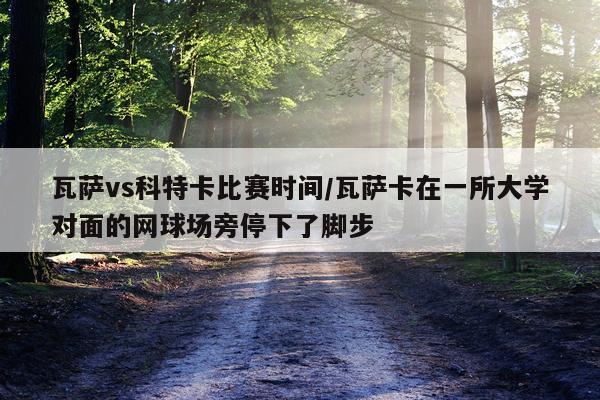 瓦萨vs科特卡比赛时间/瓦萨卡在一所大学对面的网球场旁停下了脚步