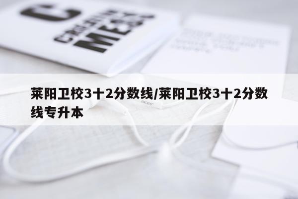 莱阳卫校3十2分数线/莱阳卫校3十2分数线专升本