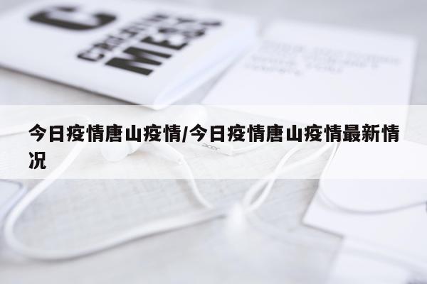 今日疫情唐山疫情/今日疫情唐山疫情最新情况