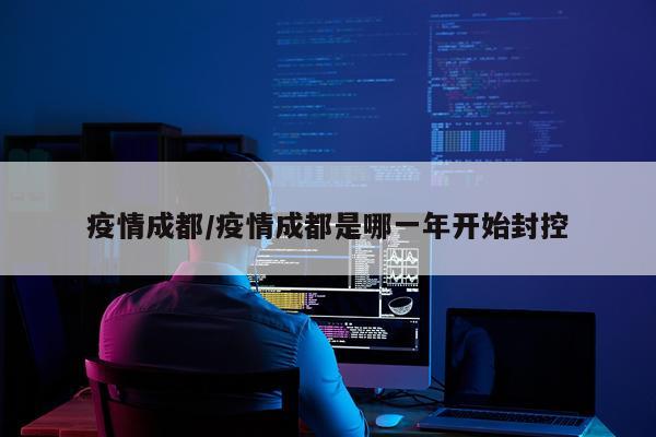 疫情成都/疫情成都是哪一年开始封控