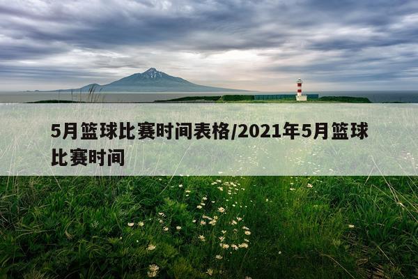 5月篮球比赛时间表格/2021年5月篮球比赛时间