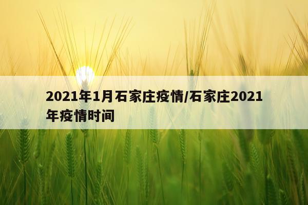 2021年1月石家庄疫情/石家庄2021年疫情时间