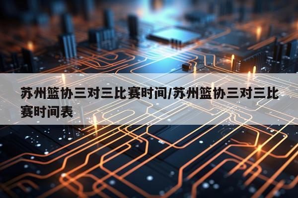 苏州篮协三对三比赛时间/苏州篮协三对三比赛时间表