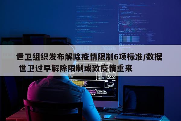 世卫组织发布解除疫情限制6项标准/数据  世卫过早解除限制或致疫情重来