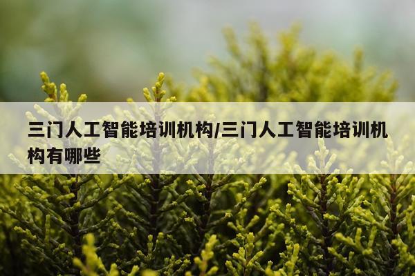 三门人工智能培训机构/三门人工智能培训机构有哪些