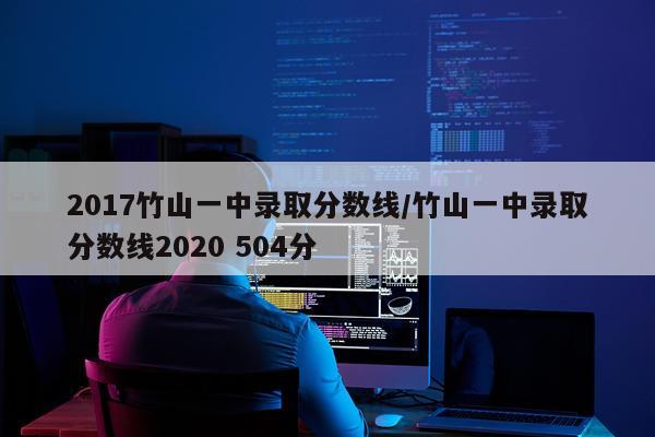 2017竹山一中录取分数线/竹山一中录取分数线2020 504分