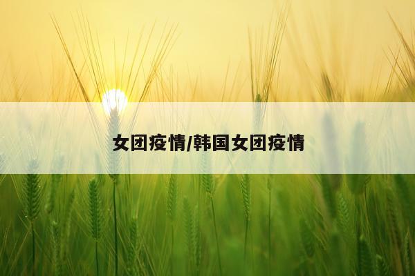 女团疫情/韩国女团疫情