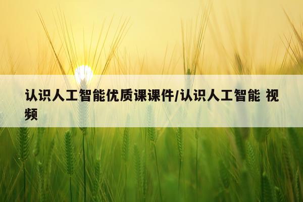 认识人工智能优质课课件/认识人工智能 视频