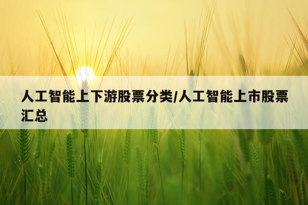 人工智能上下游股票分类/人工智能上市股票汇总