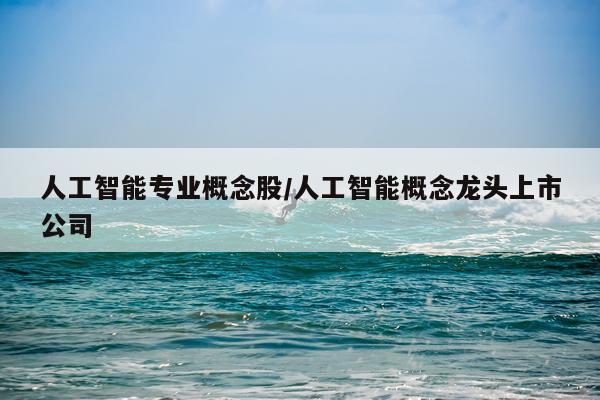 人工智能专业概念股/人工智能概念龙头上市公司