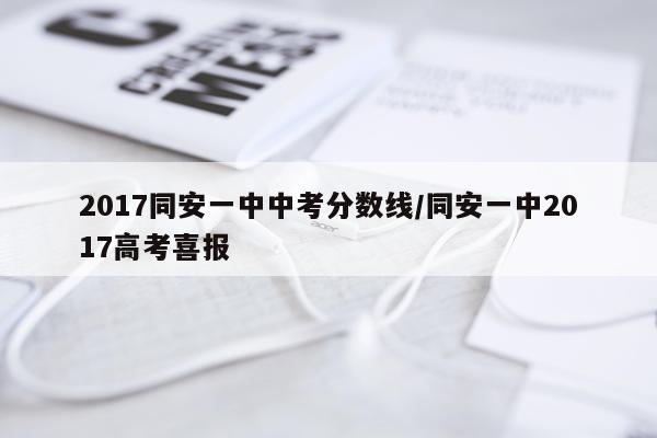 2017同安一中中考分数线/同安一中2017高考喜报