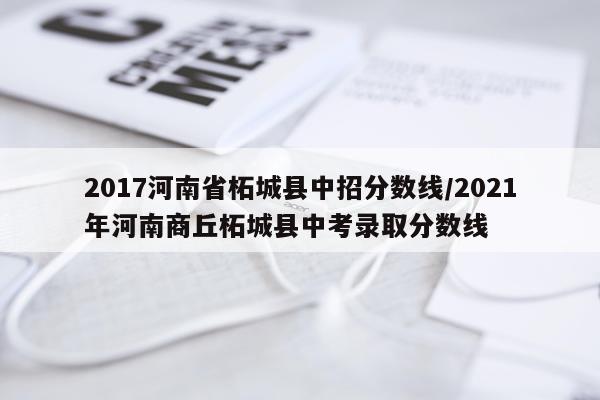2017河南省柘城县中招分数线/2021年河南商丘柘城县中考录取分数线