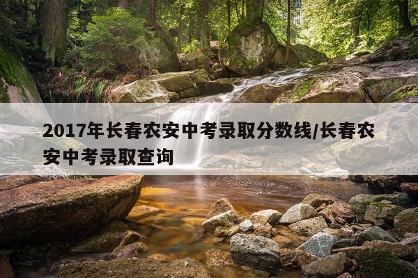 2017年长春农安中考录取分数线/长春农安中考录取查询