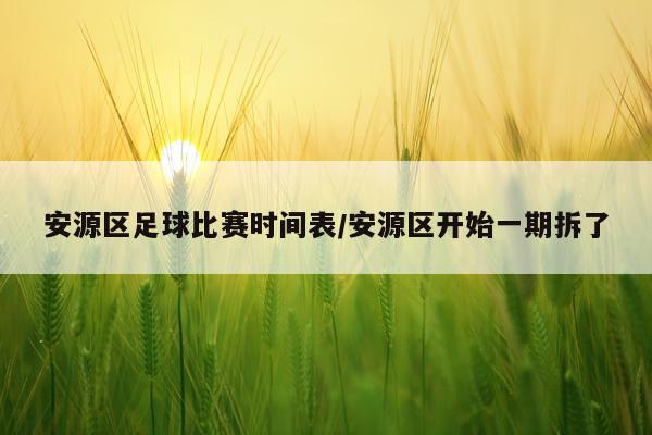 安源区足球比赛时间表/安源区开始一期拆了