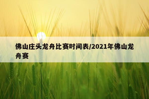 佛山庄头龙舟比赛时间表/2021年佛山龙舟赛
