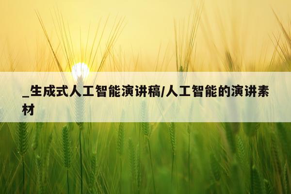 _生成式人工智能演讲稿/人工智能的演讲素材